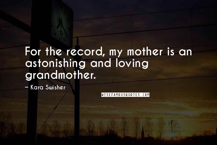 Kara Swisher Quotes: For the record, my mother is an astonishing and loving grandmother.