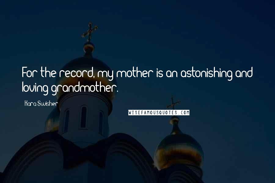 Kara Swisher Quotes: For the record, my mother is an astonishing and loving grandmother.