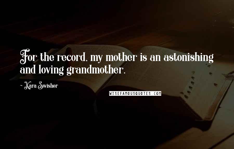 Kara Swisher Quotes: For the record, my mother is an astonishing and loving grandmother.