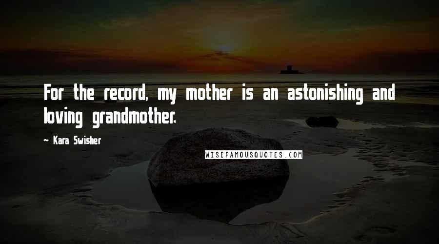 Kara Swisher Quotes: For the record, my mother is an astonishing and loving grandmother.