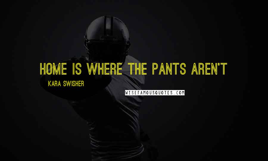 Kara Swisher Quotes: Home is where the pants aren't