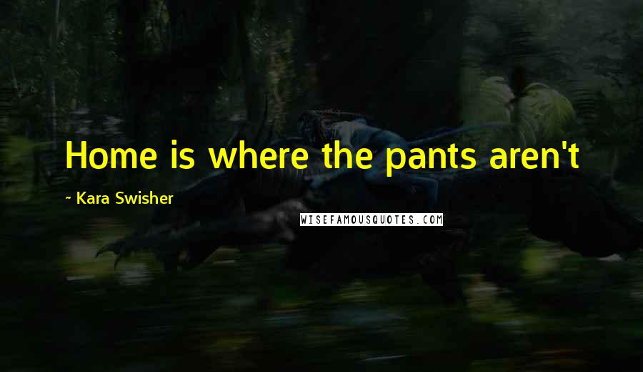 Kara Swisher Quotes: Home is where the pants aren't