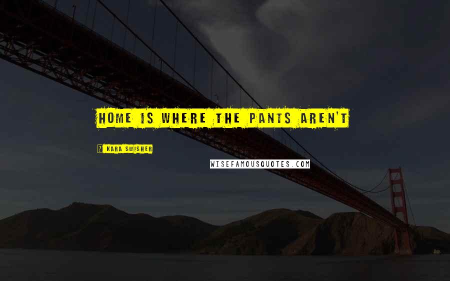 Kara Swisher Quotes: Home is where the pants aren't