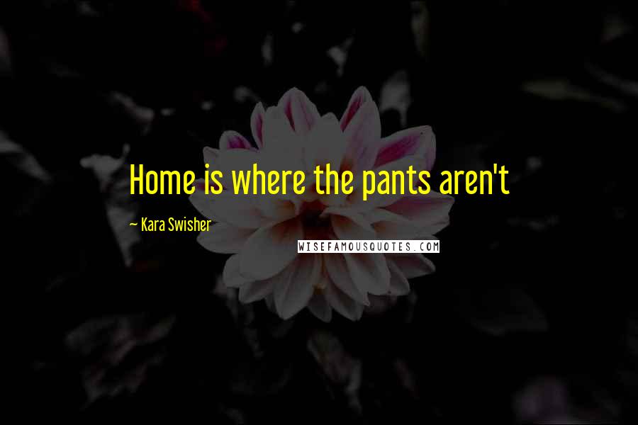 Kara Swisher Quotes: Home is where the pants aren't