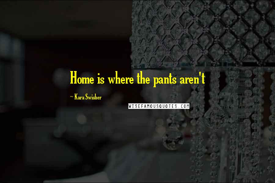 Kara Swisher Quotes: Home is where the pants aren't