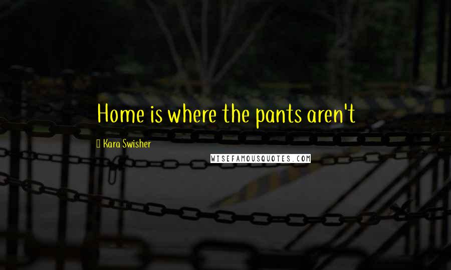 Kara Swisher Quotes: Home is where the pants aren't