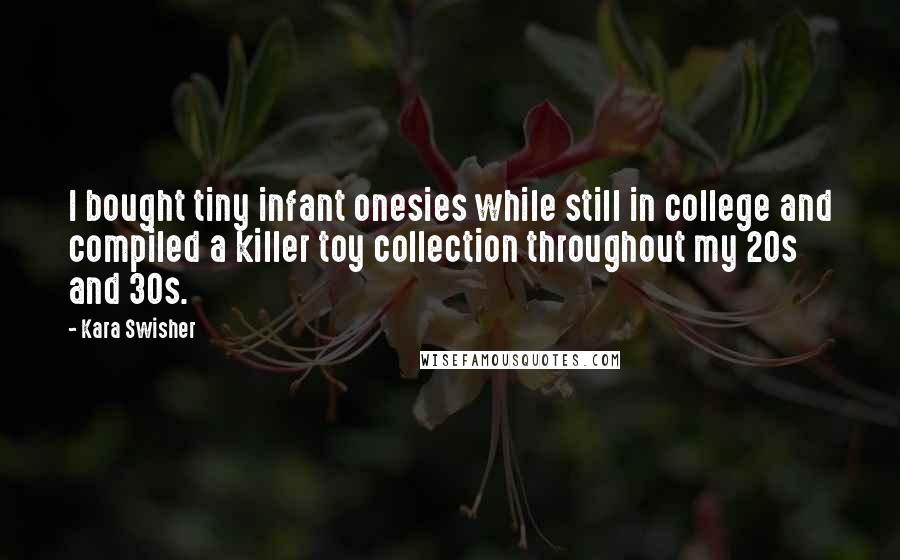 Kara Swisher Quotes: I bought tiny infant onesies while still in college and compiled a killer toy collection throughout my 20s and 30s.