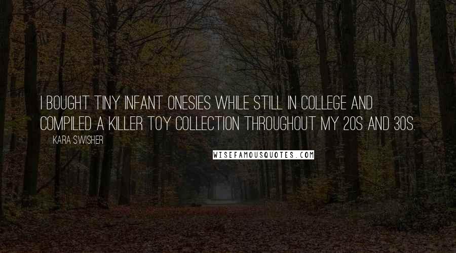 Kara Swisher Quotes: I bought tiny infant onesies while still in college and compiled a killer toy collection throughout my 20s and 30s.