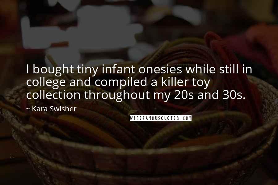 Kara Swisher Quotes: I bought tiny infant onesies while still in college and compiled a killer toy collection throughout my 20s and 30s.