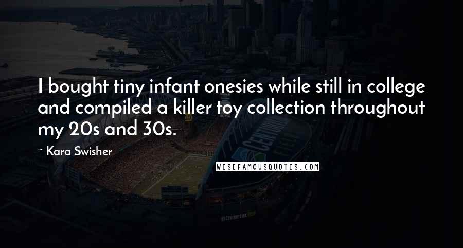 Kara Swisher Quotes: I bought tiny infant onesies while still in college and compiled a killer toy collection throughout my 20s and 30s.