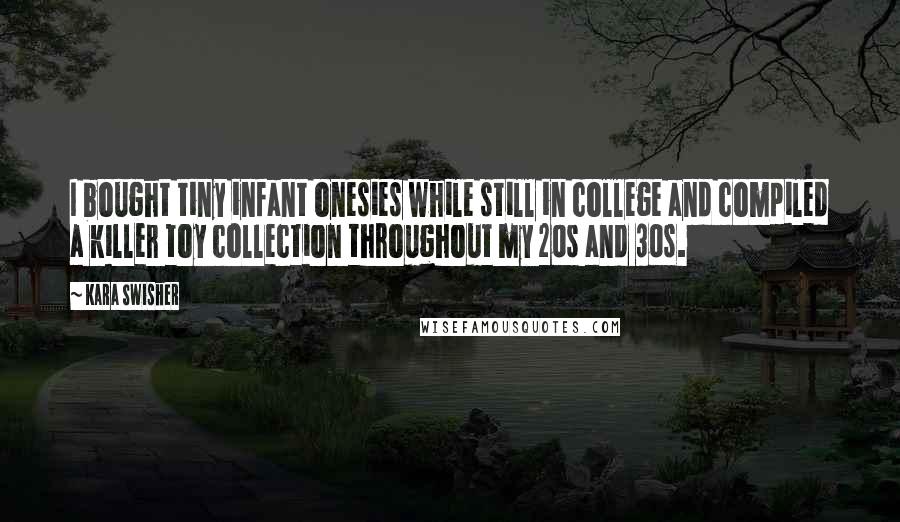 Kara Swisher Quotes: I bought tiny infant onesies while still in college and compiled a killer toy collection throughout my 20s and 30s.