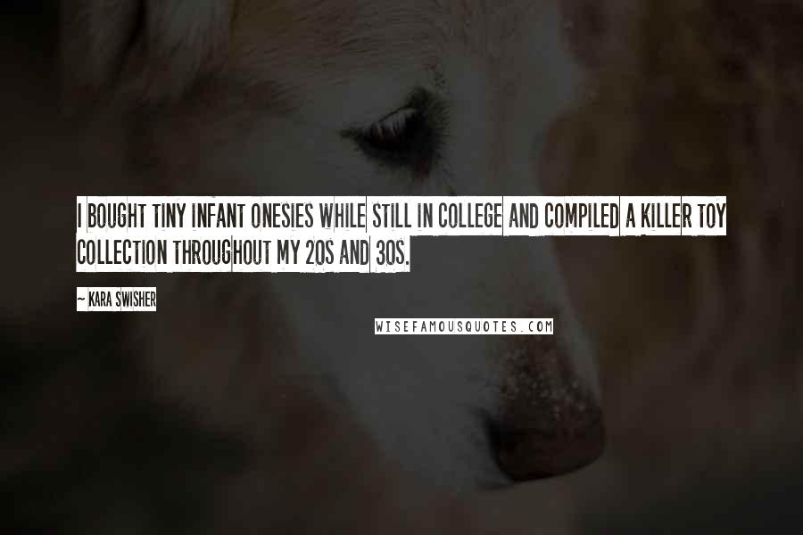 Kara Swisher Quotes: I bought tiny infant onesies while still in college and compiled a killer toy collection throughout my 20s and 30s.