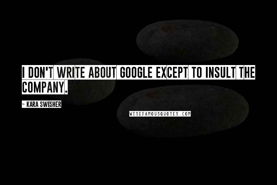 Kara Swisher Quotes: I don't write about Google except to insult the company.