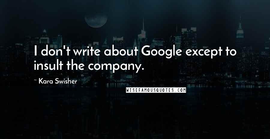 Kara Swisher Quotes: I don't write about Google except to insult the company.