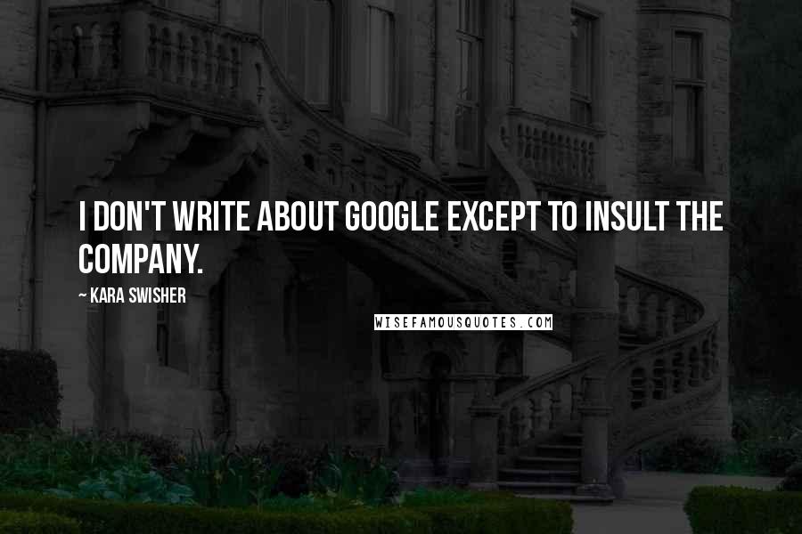 Kara Swisher Quotes: I don't write about Google except to insult the company.