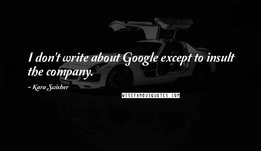 Kara Swisher Quotes: I don't write about Google except to insult the company.