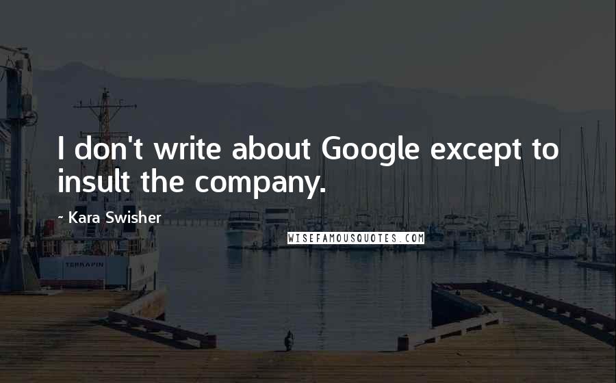 Kara Swisher Quotes: I don't write about Google except to insult the company.