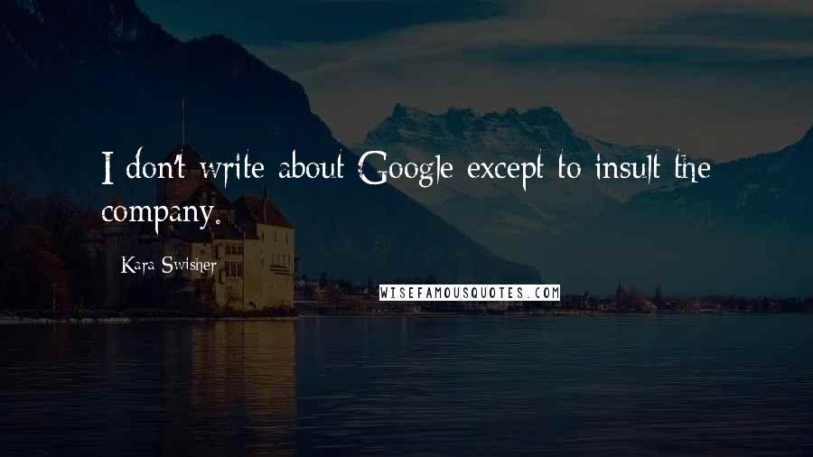 Kara Swisher Quotes: I don't write about Google except to insult the company.