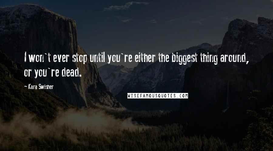 Kara Swisher Quotes: I won't ever stop until you're either the biggest thing around, or you're dead.