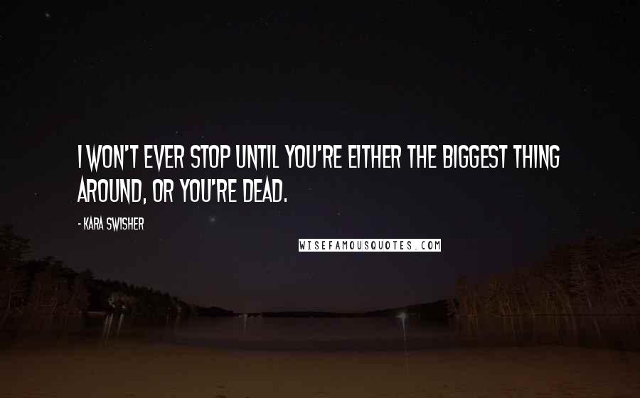 Kara Swisher Quotes: I won't ever stop until you're either the biggest thing around, or you're dead.