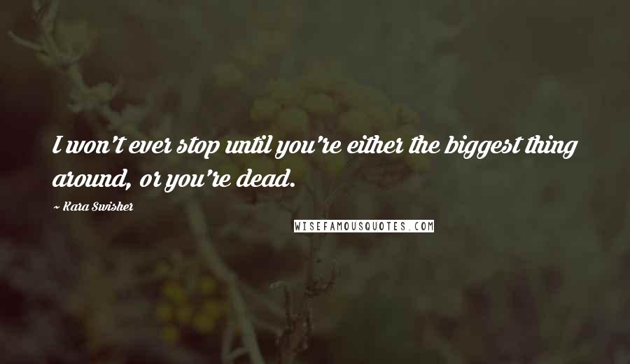 Kara Swisher Quotes: I won't ever stop until you're either the biggest thing around, or you're dead.