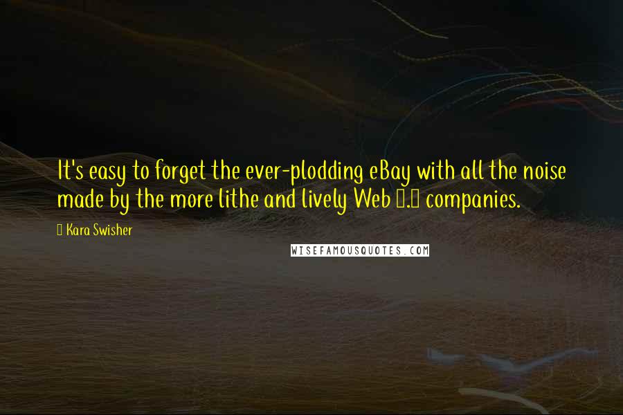 Kara Swisher Quotes: It's easy to forget the ever-plodding eBay with all the noise made by the more lithe and lively Web 2.0 companies.