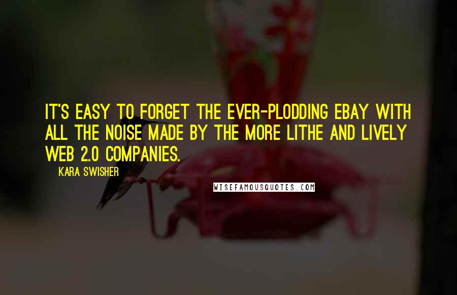 Kara Swisher Quotes: It's easy to forget the ever-plodding eBay with all the noise made by the more lithe and lively Web 2.0 companies.