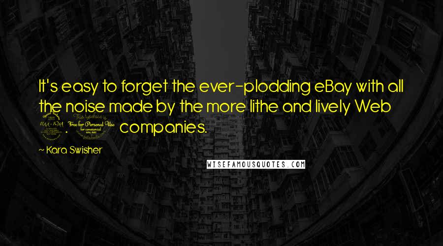 Kara Swisher Quotes: It's easy to forget the ever-plodding eBay with all the noise made by the more lithe and lively Web 2.0 companies.