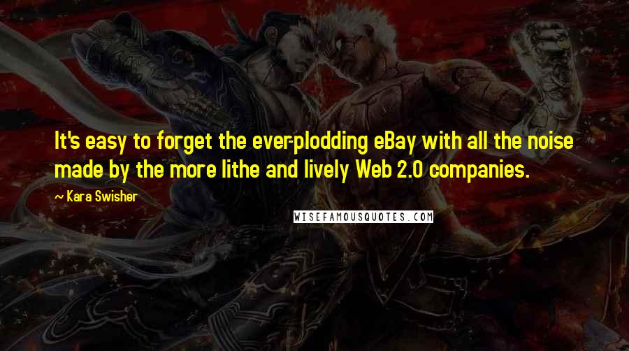 Kara Swisher Quotes: It's easy to forget the ever-plodding eBay with all the noise made by the more lithe and lively Web 2.0 companies.