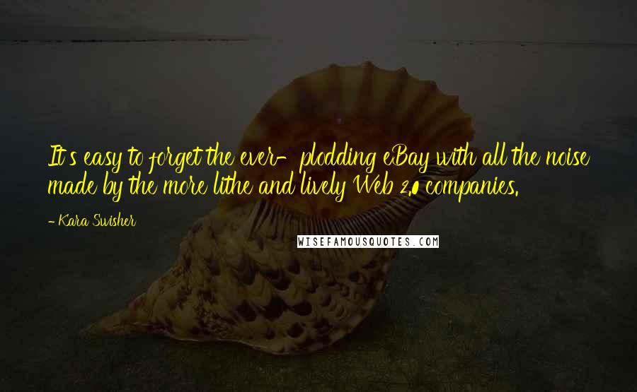 Kara Swisher Quotes: It's easy to forget the ever-plodding eBay with all the noise made by the more lithe and lively Web 2.0 companies.