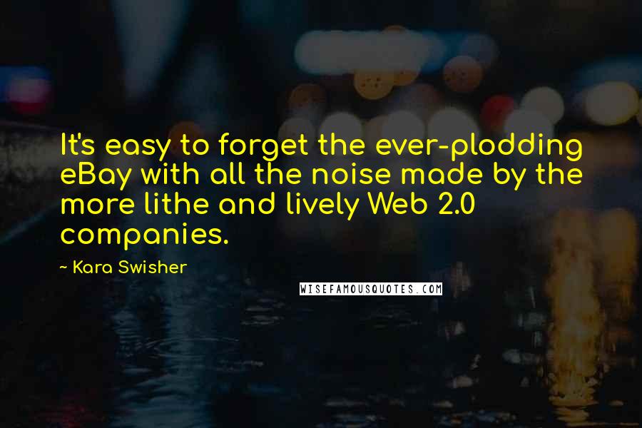 Kara Swisher Quotes: It's easy to forget the ever-plodding eBay with all the noise made by the more lithe and lively Web 2.0 companies.