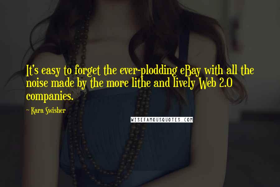 Kara Swisher Quotes: It's easy to forget the ever-plodding eBay with all the noise made by the more lithe and lively Web 2.0 companies.