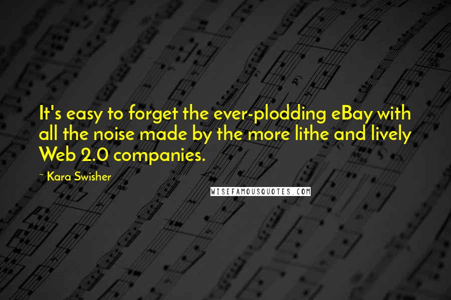 Kara Swisher Quotes: It's easy to forget the ever-plodding eBay with all the noise made by the more lithe and lively Web 2.0 companies.