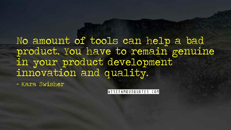 Kara Swisher Quotes: No amount of tools can help a bad product. You have to remain genuine in your product development innovation and quality.