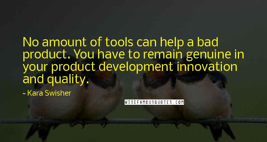 Kara Swisher Quotes: No amount of tools can help a bad product. You have to remain genuine in your product development innovation and quality.