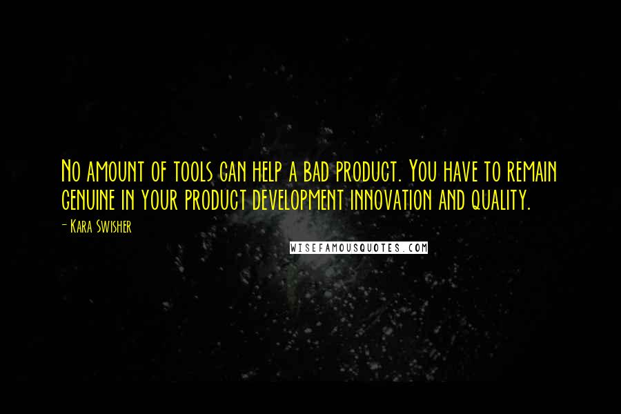 Kara Swisher Quotes: No amount of tools can help a bad product. You have to remain genuine in your product development innovation and quality.