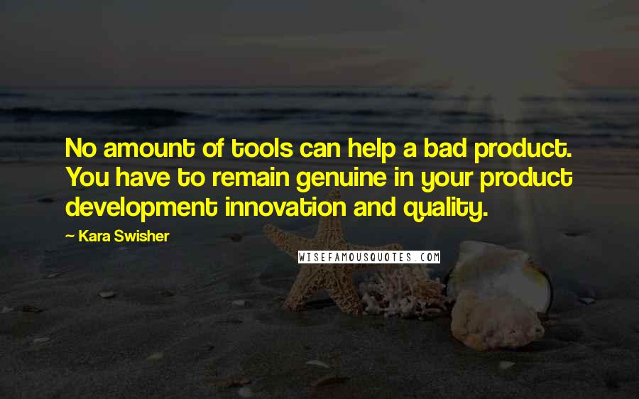 Kara Swisher Quotes: No amount of tools can help a bad product. You have to remain genuine in your product development innovation and quality.