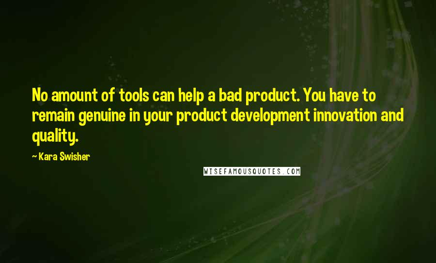 Kara Swisher Quotes: No amount of tools can help a bad product. You have to remain genuine in your product development innovation and quality.