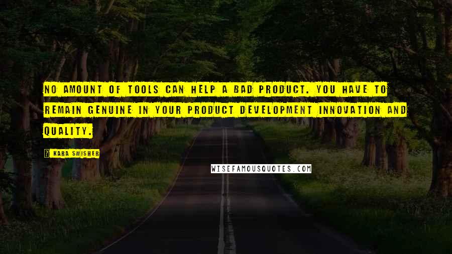 Kara Swisher Quotes: No amount of tools can help a bad product. You have to remain genuine in your product development innovation and quality.