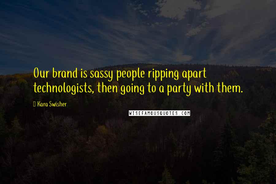 Kara Swisher Quotes: Our brand is sassy people ripping apart technologists, then going to a party with them.