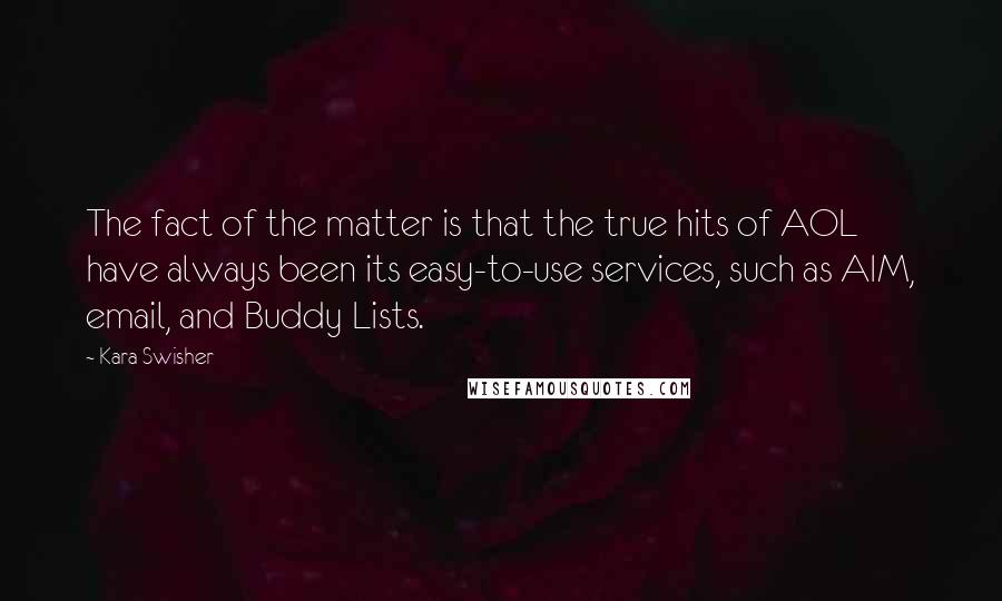 Kara Swisher Quotes: The fact of the matter is that the true hits of AOL have always been its easy-to-use services, such as AIM, email, and Buddy Lists.