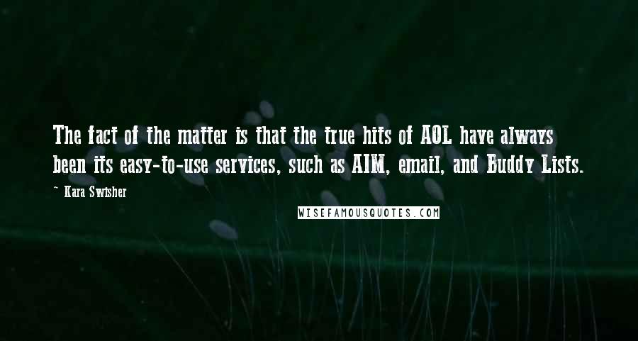 Kara Swisher Quotes: The fact of the matter is that the true hits of AOL have always been its easy-to-use services, such as AIM, email, and Buddy Lists.