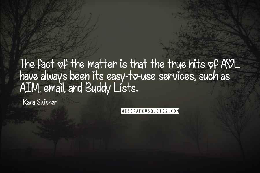 Kara Swisher Quotes: The fact of the matter is that the true hits of AOL have always been its easy-to-use services, such as AIM, email, and Buddy Lists.