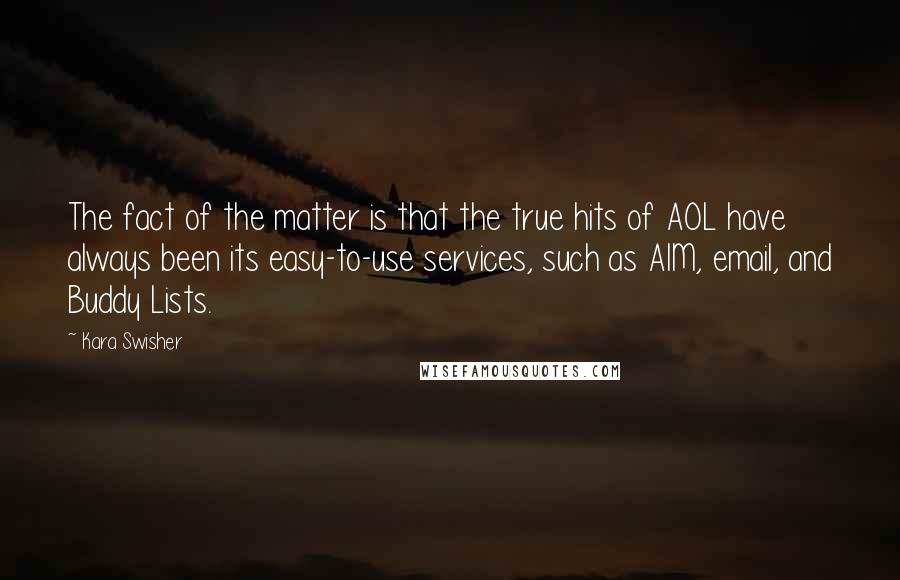 Kara Swisher Quotes: The fact of the matter is that the true hits of AOL have always been its easy-to-use services, such as AIM, email, and Buddy Lists.