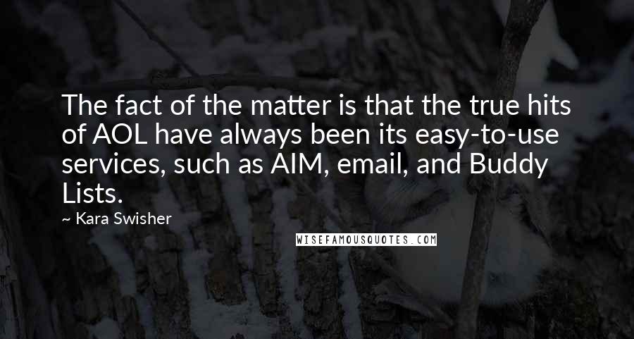 Kara Swisher Quotes: The fact of the matter is that the true hits of AOL have always been its easy-to-use services, such as AIM, email, and Buddy Lists.