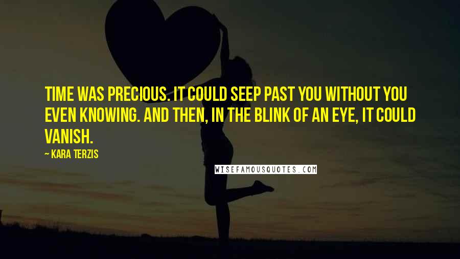 Kara Terzis Quotes: Time was precious. It could seep past you without you even knowing. And then, in the blink of an eye, it could vanish.