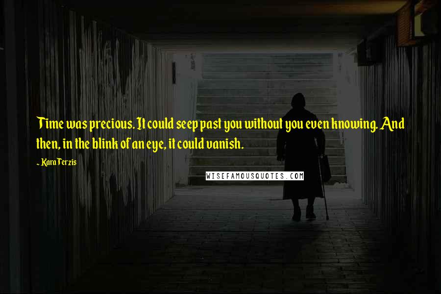 Kara Terzis Quotes: Time was precious. It could seep past you without you even knowing. And then, in the blink of an eye, it could vanish.