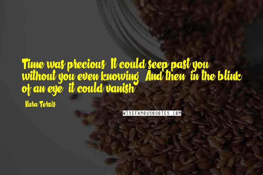 Kara Terzis Quotes: Time was precious. It could seep past you without you even knowing. And then, in the blink of an eye, it could vanish.