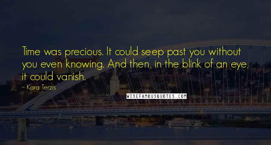 Kara Terzis Quotes: Time was precious. It could seep past you without you even knowing. And then, in the blink of an eye, it could vanish.