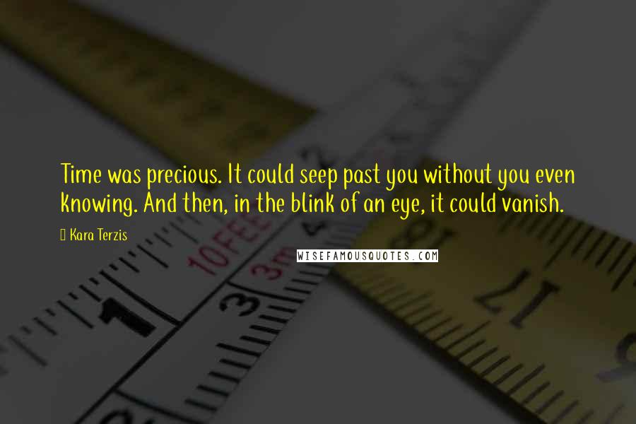 Kara Terzis Quotes: Time was precious. It could seep past you without you even knowing. And then, in the blink of an eye, it could vanish.